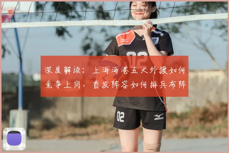 深度解读:上海海港五大外援如何竞争上岗,首发阵容如何排兵布阵?