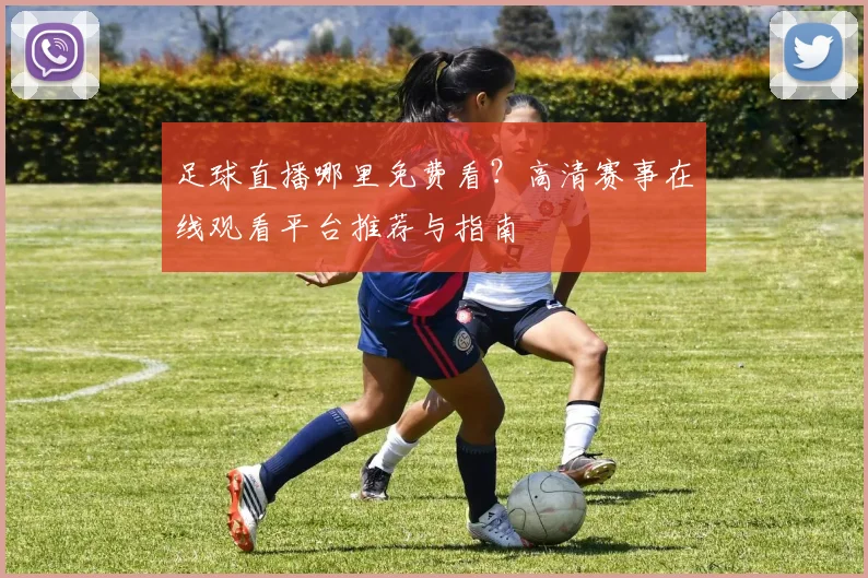 足球直播哪里免费看？高清赛事在线观看平台推荐与指南