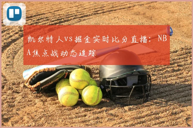 凯尔特人vs掘金实时比分直播:NBA焦点战动态追踪