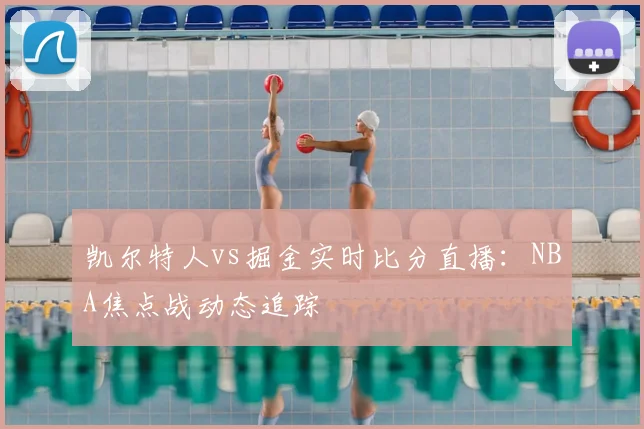 凯尔特人vs掘金实时比分直播：NBA焦点战动态追踪